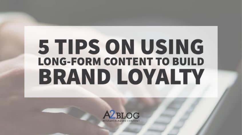 5 Tips on Using Long-Form Content to Build Brand Loyalty